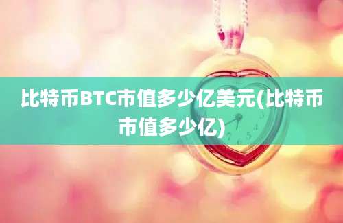 比特币BTC市值多少亿美元(比特币市值多少亿)