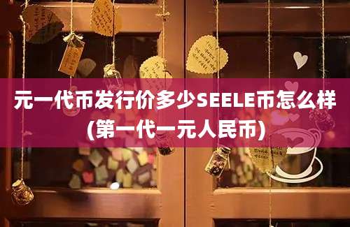 元一代币发行价多少SEELE币怎么样(第一代一元人民币)