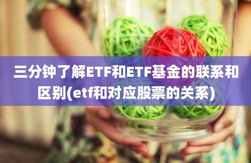 三分钟了解ETF和ETF基金的联系和区别(etf和对应股票的关系)