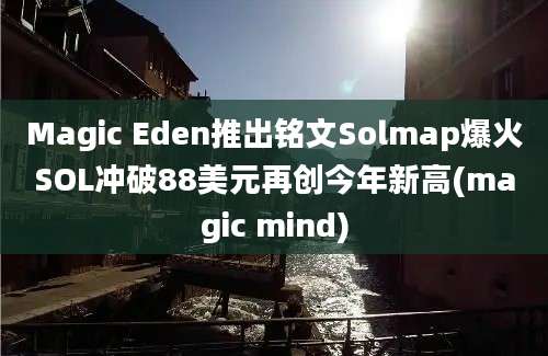 Magic Eden推出铭文Solmap爆火SOL冲破88美元再创今年新高(magic mind)