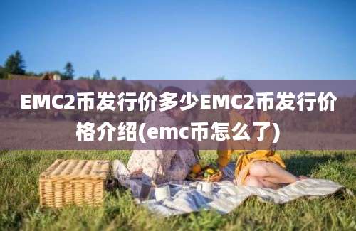 EMC2币发行价多少EMC2币发行价格介绍(emc币怎么了)