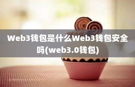 Web3钱包是什么Web3钱包安全吗(web3.0钱包)