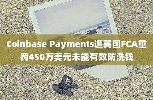 Coinbase Payments遭英国FCA重罚450万美元未能有效防洗钱