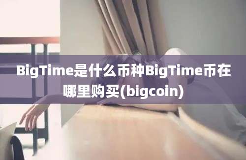 BigTime是什么币种BigTime币在哪里购买(bigcoin)