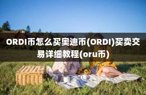 ORDI币怎么买奥迪币(ORDI)买卖交易详细教程(oru币)