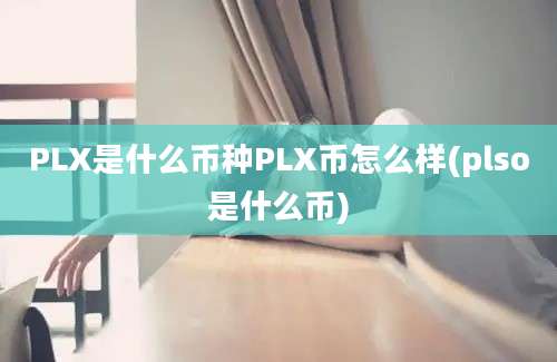 PLX是什么币种PLX币怎么样(plso是什么币)