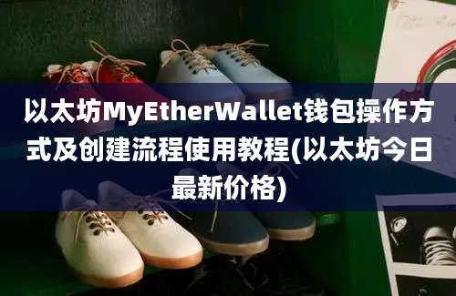 以太坊MyEtherWallet钱包操作方式及创建流程使用教程(以太坊今日最新价格)