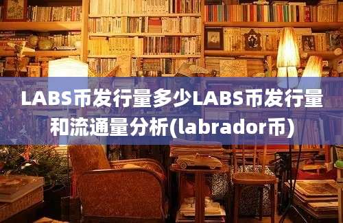 LABS币发行量多少LABS币发行量和流通量分析(labrador币)