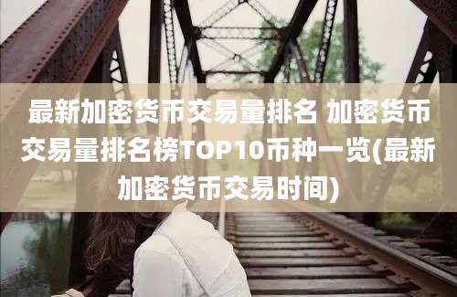 最新加密货币交易量排名 加密货币交易量排名榜TOP10币种一览(最新加密货币交易时间)