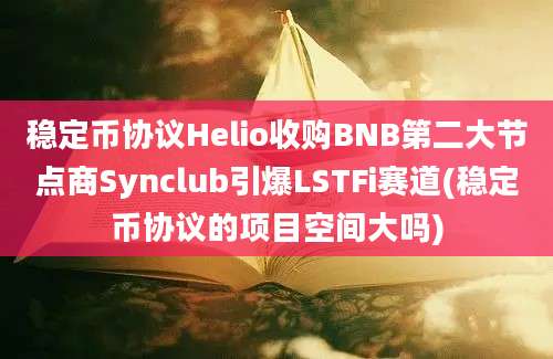 稳定币协议Helio收购BNB第二大节点商Synclub引爆LSTFi赛道(稳定币协议的项目空间大吗)