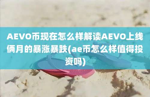 AEVO币现在怎么样解读AEVO上线俩月的暴涨暴跌(ae币怎么样值得投资吗)