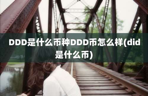 DDD是什么币种DDD币怎么样(did是什么币)