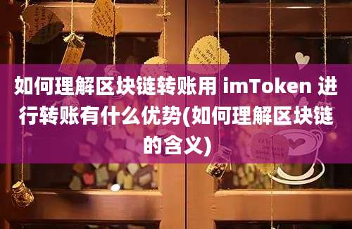 如何理解区块链转账用 imToken 进行转账有什么优势(如何理解区块链的含义)