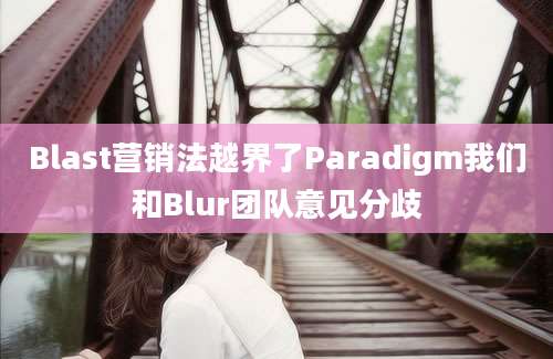 Blast营销法越界了Paradigm我们和Blur团队意见分歧