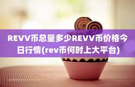 REVV币总量多少REVV币价格今日行情(rev币何时上大平台)