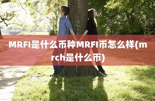 MRFI是什么币种MRFI币怎么样(mrch是什么币)