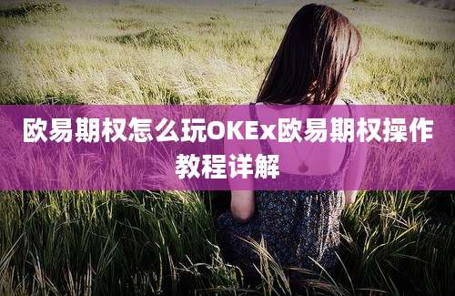 欧易期权怎么玩OKEx欧易期权操作教程详解