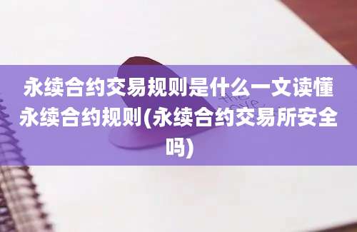 永续合约交易规则是什么一文读懂永续合约规则(永续合约交易所安全吗)