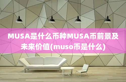 MUSA是什么币种MUSA币前景及未来价值(muso币是什么)