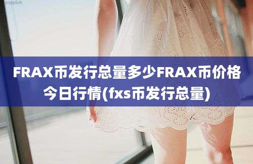 FRAX币发行总量多少FRAX币价格今日行情(fxs币发行总量)