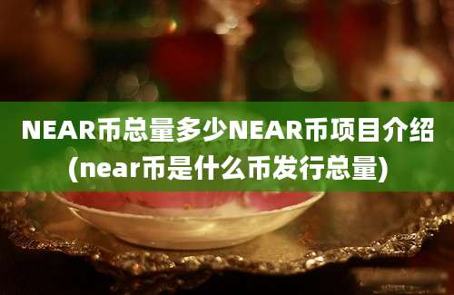 NEAR币总量多少NEAR币项目介绍(near币是什么币发行总量)