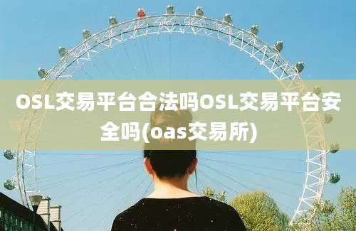 OSL交易平台合法吗OSL交易平台安全吗(oas交易所)