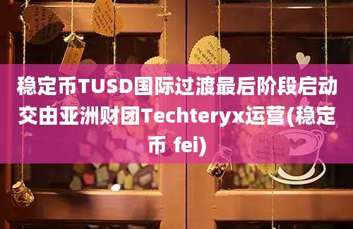 稳定币TUSD国际过渡最后阶段启动交由亚洲财团Techteryx运营(稳定币 fei)