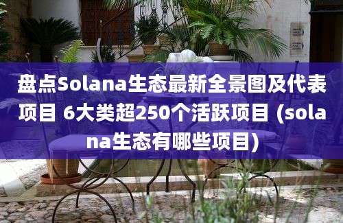 盘点Solana生态最新全景图及代表项目 6大类超250个活跃项目 (solana生态有哪些项目)