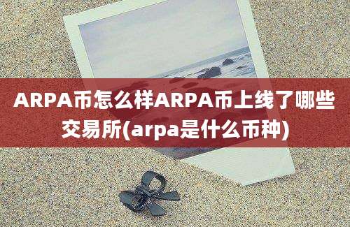 ARPA币怎么样ARPA币上线了哪些交易所(arpa是什么币种)