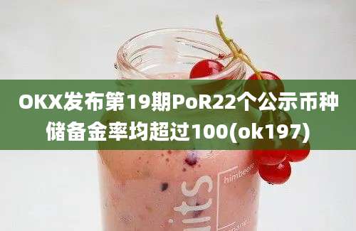 OKX发布第19期PoR22个公示币种储备金率均超过100(ok197)