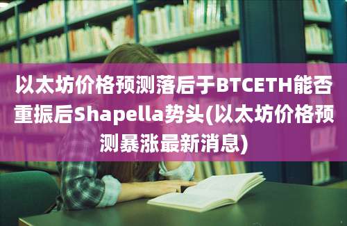 以太坊价格预测落后于BTCETH能否重振后Shapella势头(以太坊价格预测暴涨最新消息)