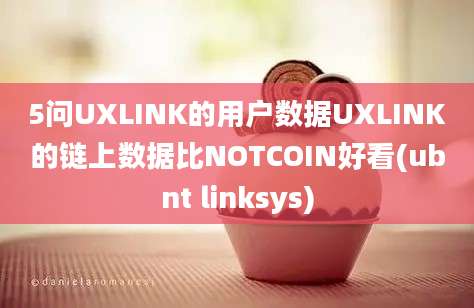 5问UXLINK的用户数据UXLINK的链上数据比NOTCOIN好看(ubnt linksys)