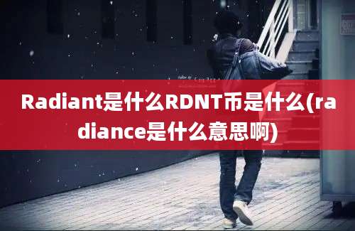 Radiant是什么RDNT币是什么(radiance是什么意思啊)