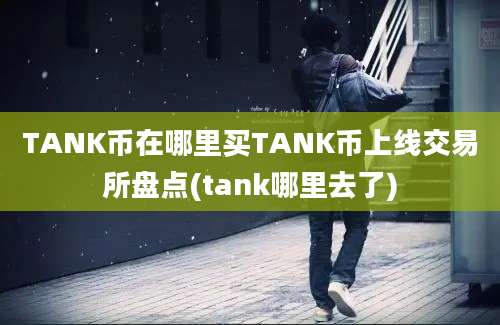 TANK币在哪里买TANK币上线交易所盘点(tank哪里去了)