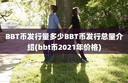 BBT币发行量多少BBT币发行总量介绍(bbt币2021年价格)