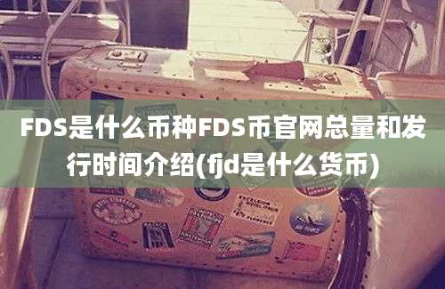 FDS是什么币种FDS币官网总量和发行时间介绍(fjd是什么货币)