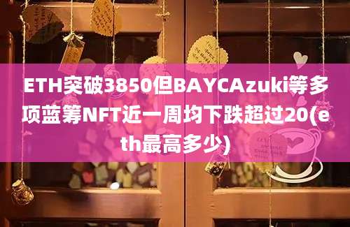 ETH突破3850但BAYCAzuki等多项蓝筹NFT近一周均下跌超过20(eth最高多少)