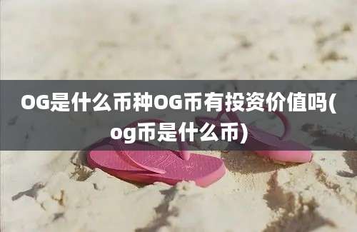 OG是什么币种OG币有投资价值吗(og币是什么币)