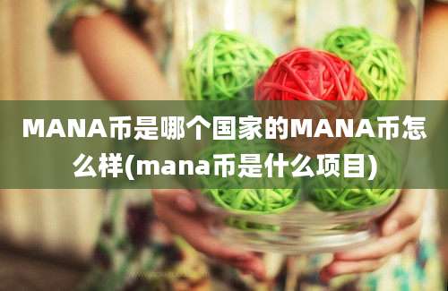 MANA币是哪个国家的MANA币怎么样(mana币是什么项目)