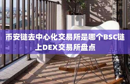 币安链去中心化交易所是哪个BSC链上DEX交易所盘点