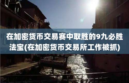 在加密货币交易赛中取胜的9九必胜法宝(在加密货币交易所工作被抓)