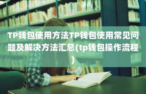 TP钱包使用方法TP钱包使用常见问题及解决方法汇总(tp钱包操作流程)