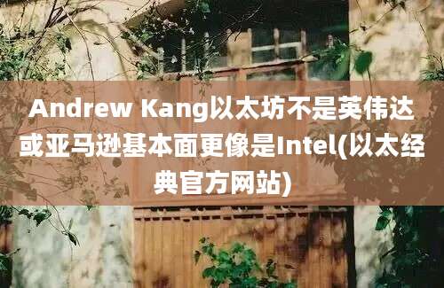 Andrew Kang以太坊不是英伟达或亚马逊基本面更像是Intel(以太经典官方网站)