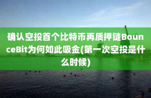 确认空投首个比特币再质押链BounceBit为何如此吸金(第一次空投是什么时候)