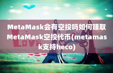 MetaMask会有空投吗如何赚取MetaMask空投代币(metamask支持heco)