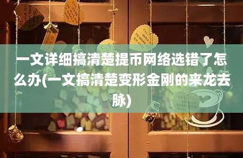 一文详细搞清楚提币网络选错了怎么办(一文搞清楚变形金刚的来龙去脉)