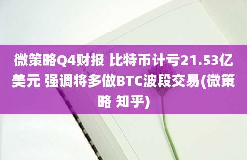 微策略Q4财报 比特币计亏21.53亿美元 强调将多做BTC波段交易(微策略 知乎)