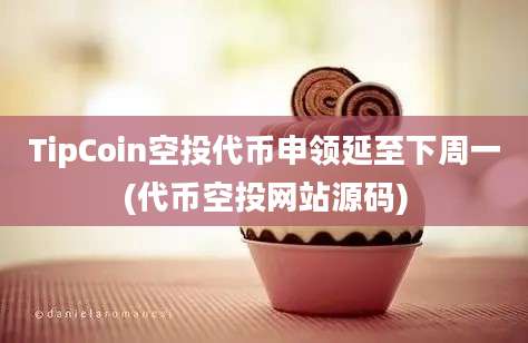 TipCoin空投代币申领延至下周一(代币空投网站源码)