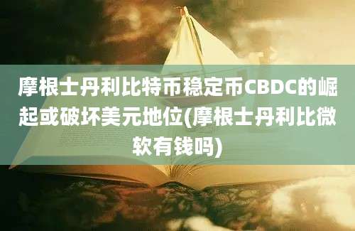 摩根士丹利比特币稳定币CBDC的崛起或破坏美元地位(摩根士丹利比微软有钱吗)