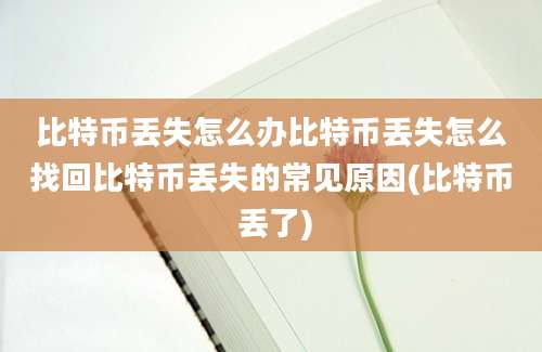 比特币丢失怎么办比特币丢失怎么找回比特币丢失的常见原因(比特币 丢了)